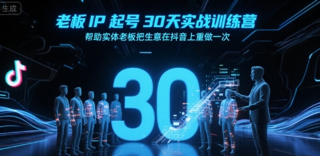 老板IP起号30天实战训练营，帮助实体老板把生意在抖音上重做一次-鼎铸网