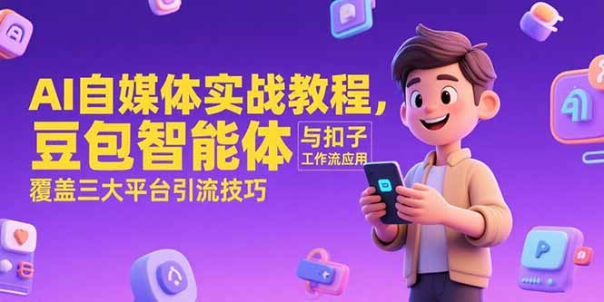 AI自媒体实战教程，豆包智能体与扣子工作流应用，覆盖三大平台引流技巧-鼎铸网