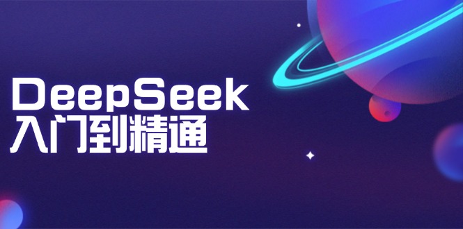DeepSeek入门到精通：掌握文本生成、知识推理与编程辅助，提升AI应用能力-鼎铸网
