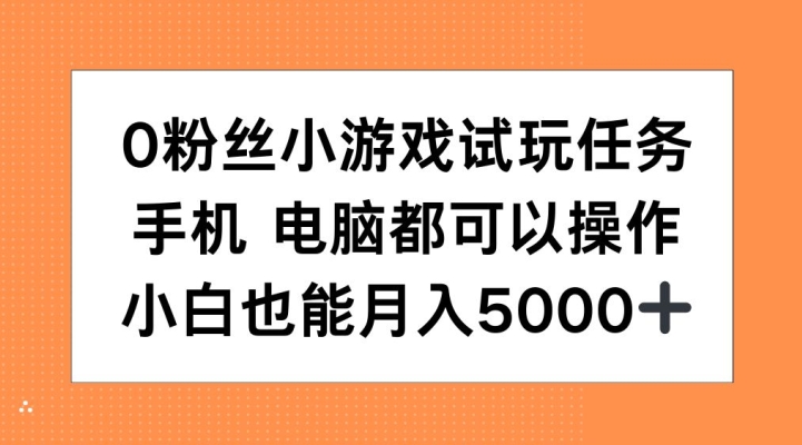 0粉丝小游戏试玩任务，手机电脑都可以操作，小白也能月入5000+【揭秘】-鼎铸网