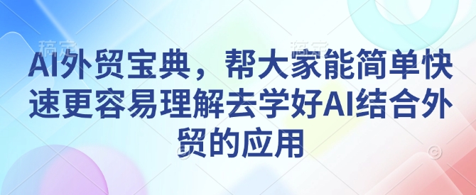 AI外贸宝典，帮大家能简单快速更容易理解去学好AI结合外贸的应用-鼎铸网