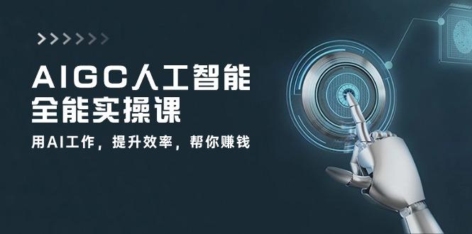 AIGC 人工智能全能实操课：用AI工作，提升效率，帮你赚钱(33节课-鼎铸网