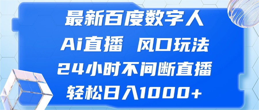 最新百度数字人Ai直播，风口玩法，24小时不间断直播，轻松日入1000+-鼎铸网