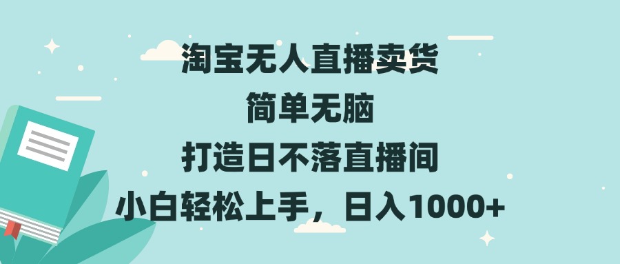 淘宝无人直播卖货 简单无脑 打造日不落直播间 小白轻松上手，日入1000+-鼎铸网