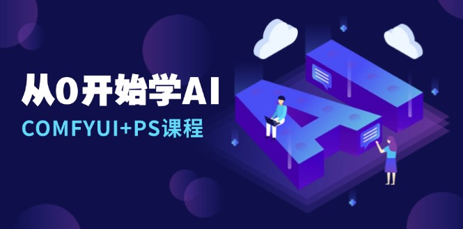 从0开始学AI，COMFYUI+PS课程，安装详解/报错解决/图文创作/线稿控制/等等-鼎铸网