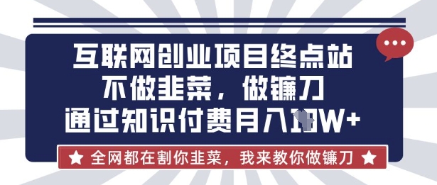 互联网创业尽头-不做韭菜，做镰刀，通过知识付费月入10个【揭秘】-鼎铸网