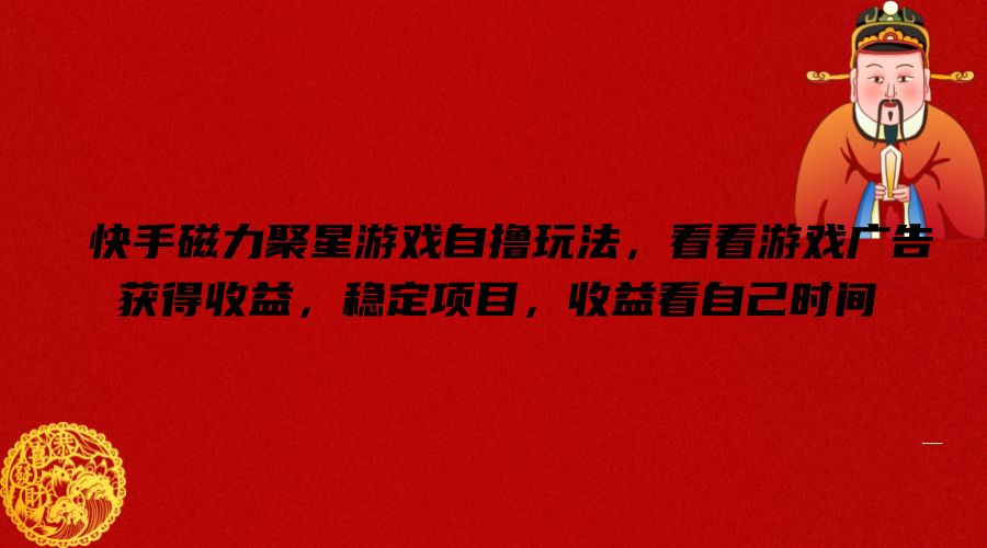 快手磁力聚星游戏自撸玩法，看看游戏广告获得收益，稳定项目，收益看自己时间【揭秘】-鼎铸网