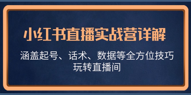 小红书直播实战营详解，涵盖起号、话术、数据等全方位技巧，玩转直播间-鼎铸网