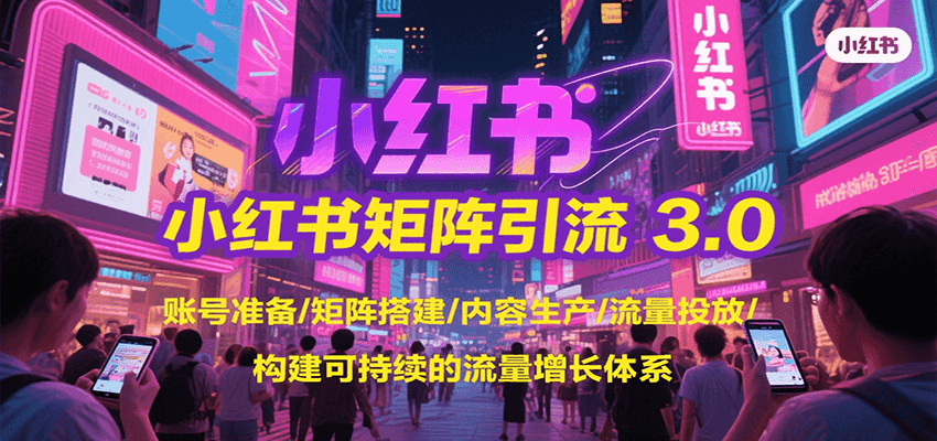 小红书矩阵引流3.0，账号准备/矩阵搭建/内容生产/流量投放/构建可持续的流量增长体系-鼎铸网