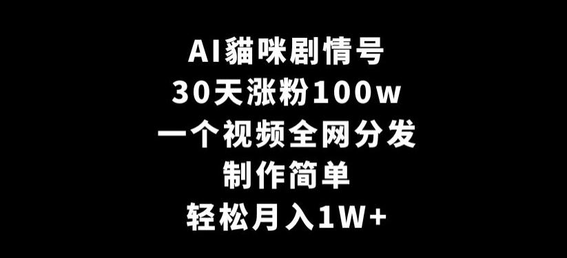 AI貓咪剧情号，30天涨粉100w，制作简单，一个视频全网分发，轻松月入1W+【揭秘】-鼎铸网