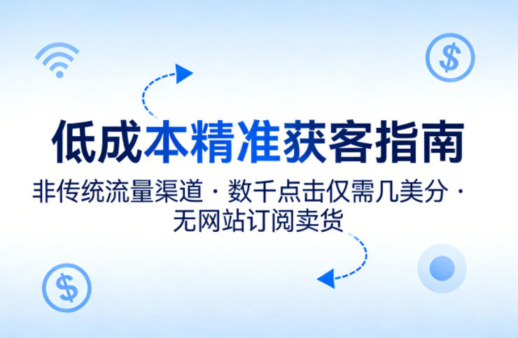 低成本精准获客指南，用非传统流量渠道，实现数千点击仅需几美分，不用网站也能搞订阅卖货-鼎铸网