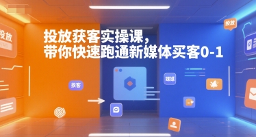 投放获客实操课，带你快速跑通新媒体买客0-1-鼎铸网