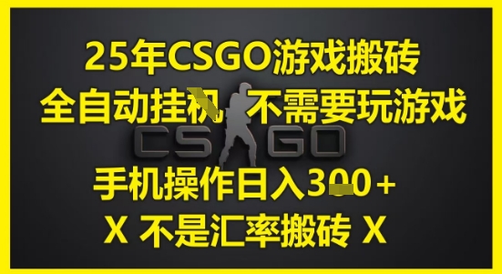 25年CSGO游戏搬砖，全自动运行，不需要玩游戏，手机操作日入3张(不是汇率搬砖)【揭秘】-鼎铸网