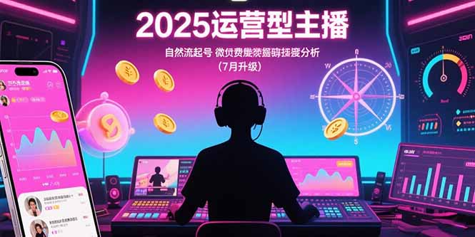 2025运营型主播：自然流起号，微付费投放技巧，罗盘数据深度解析(7月更新-鼎铸网