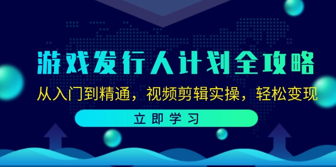 游戏发行人计划全攻略：从入门到精通，视频剪辑实操，轻松变现-鼎铸网