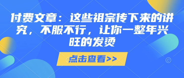 付费文章：这些祖宗传下来的讲究，不服不行，让你一整年兴旺的发烫!(全文收藏)-鼎铸网
