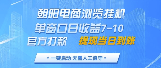 朝阳电商浏览挂G，单窗口日收益7-10，官方打款，单日提现到账，支持手机电脑【揭秘】-鼎铸网