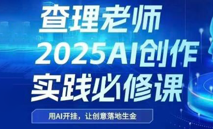 查理老师·2025AI创作实践必修课-鼎铸网