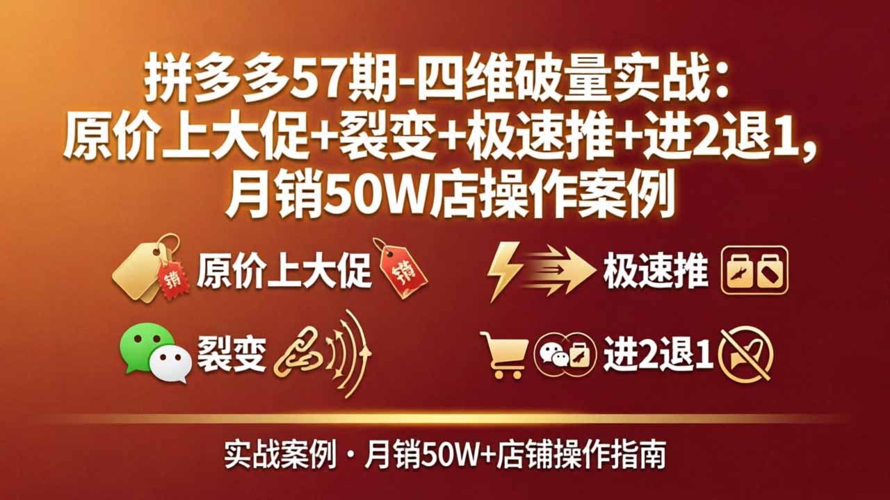 拼多多57期-四维破量实战：原价上大促+裂变+极速推+进2退1，月销50W店操作案例-鼎铸网