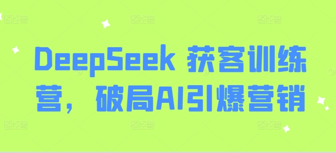 DeepSeek 获客训练营，破局AI引爆营销-鼎铸网