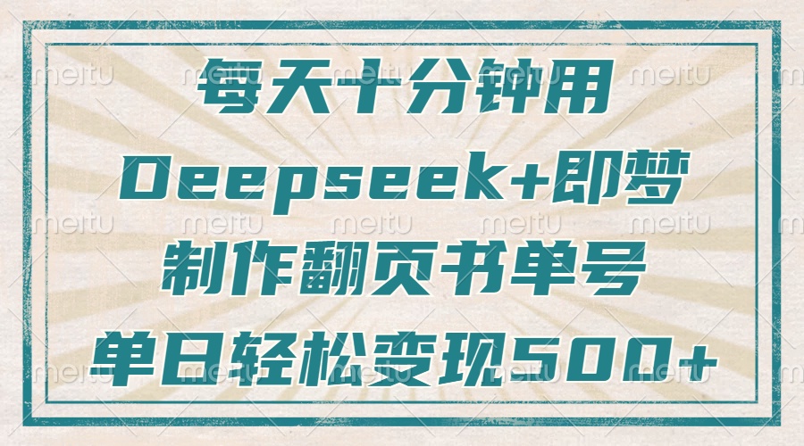 每天十分钟，用Deepseek+即梦，制作翻页书单号，疯狂涨粉，单日变现500+-鼎铸网