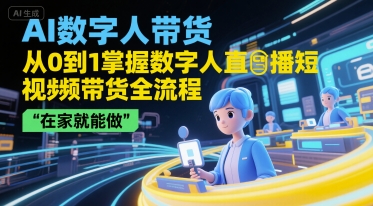 AI数字人带货，从0到1掌握数字人直播短视频带货全流程，在家就能做-鼎铸网