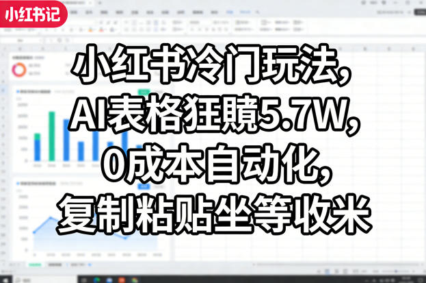 小红书冷门玩法，AI表格狂賺5.7W，0成本自动化，复制粘贴坐等收米-鼎铸网