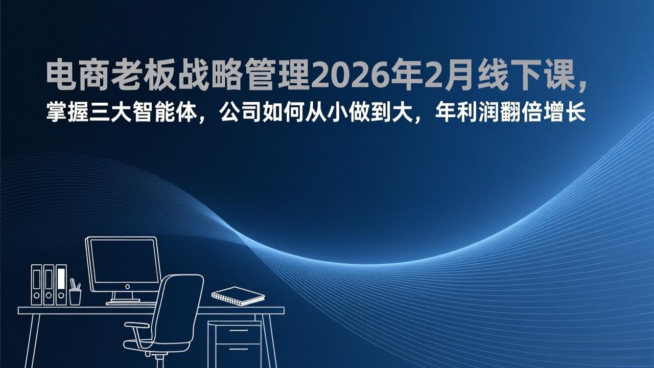 电商老板战略管理2026年2月线下课，掌握三大智能体，公司如何从小做到大，年利润翻倍增长-鼎铸网