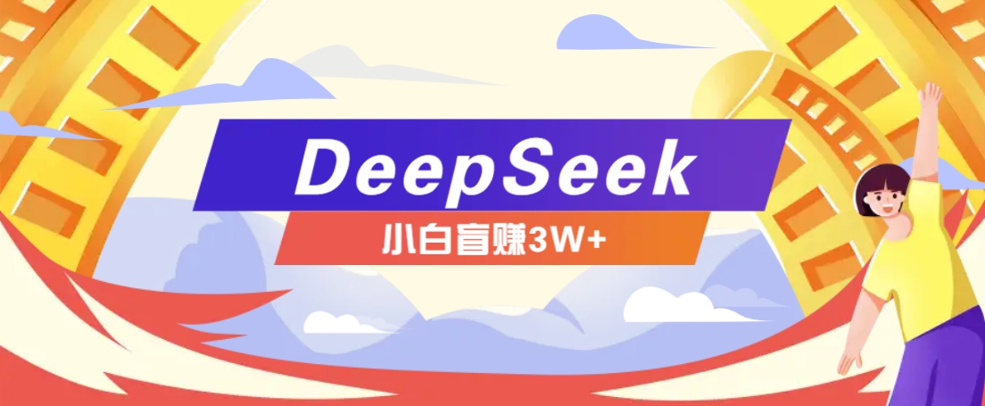利用热门DeepSeek赚钱项目，多种变现方式小白也能盲赚3W+，就是用这个方法-鼎铸网