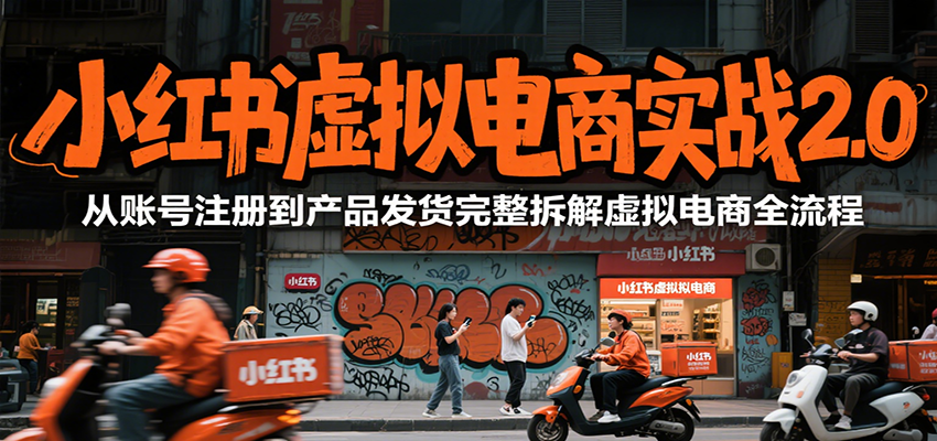 小红书虚拟电商实战2.0，从账号注册到产品发货完整拆解虚拟电商全流程-鼎铸网