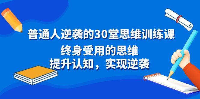 普通人逆袭的30堂思维训练课，终身受用的思维，提升认知，实现逆袭-鼎铸网