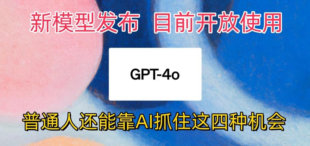 最强模型ChatGPT-4omni震撼发布，目前开放使用，普通人可以利用AI抓住的四…-鼎铸网