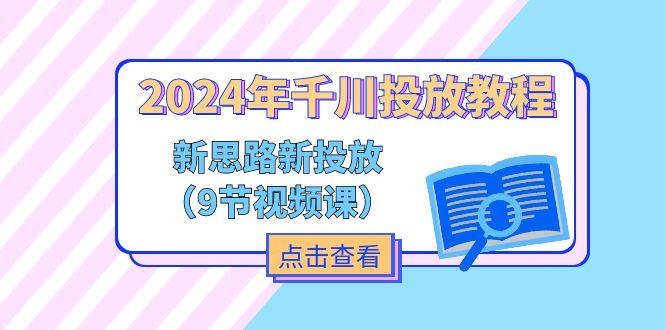 2024年千川投放教程，新思路+新投放(9节视频课-鼎铸网