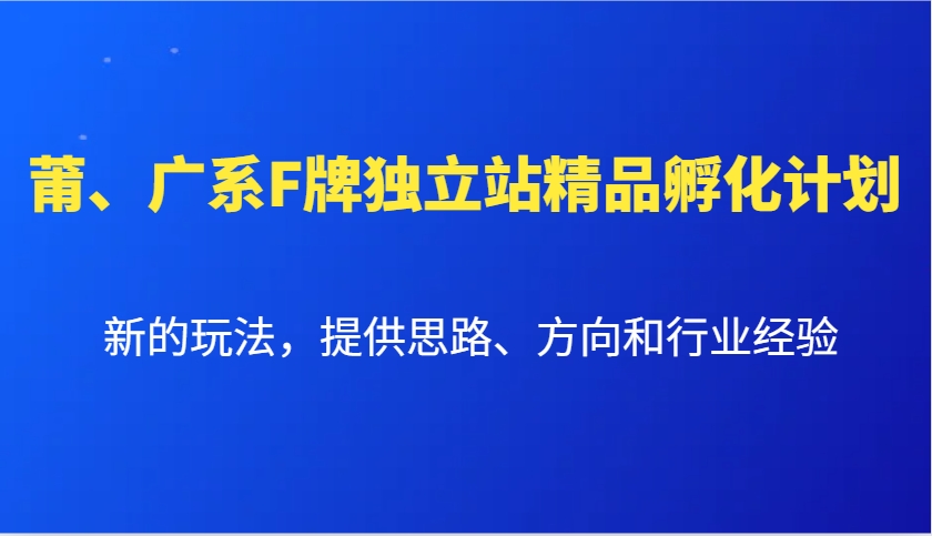 莆、广系F牌独立站精品孵化计划，新的玩法，提供思路、方向和行业经验-鼎铸网