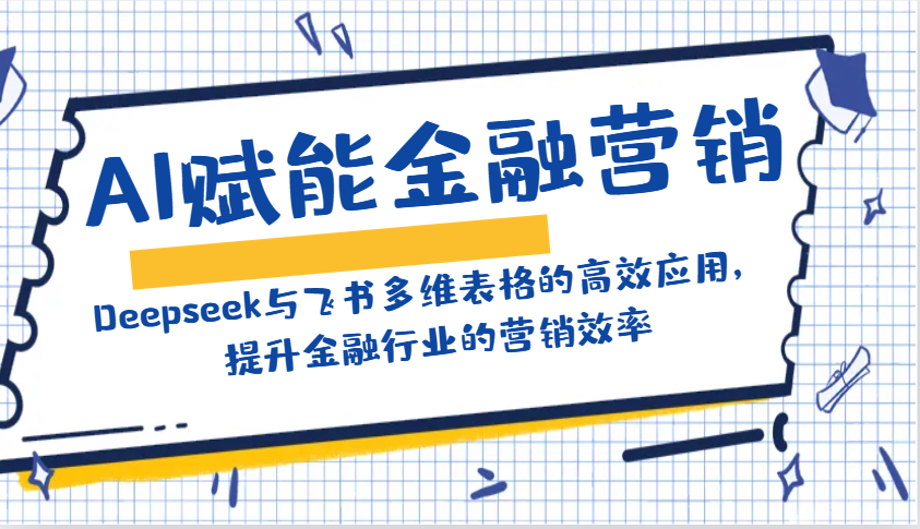 AI赋能金融营销：Deepseek与飞书多维表格的高效应用，提升金融行业的营销效率-鼎铸网