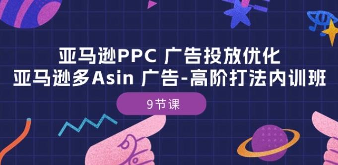 亚马逊PPC 广告投放优化：亚马逊多Asin 广告-高阶打法内训班-9节课-鼎铸网