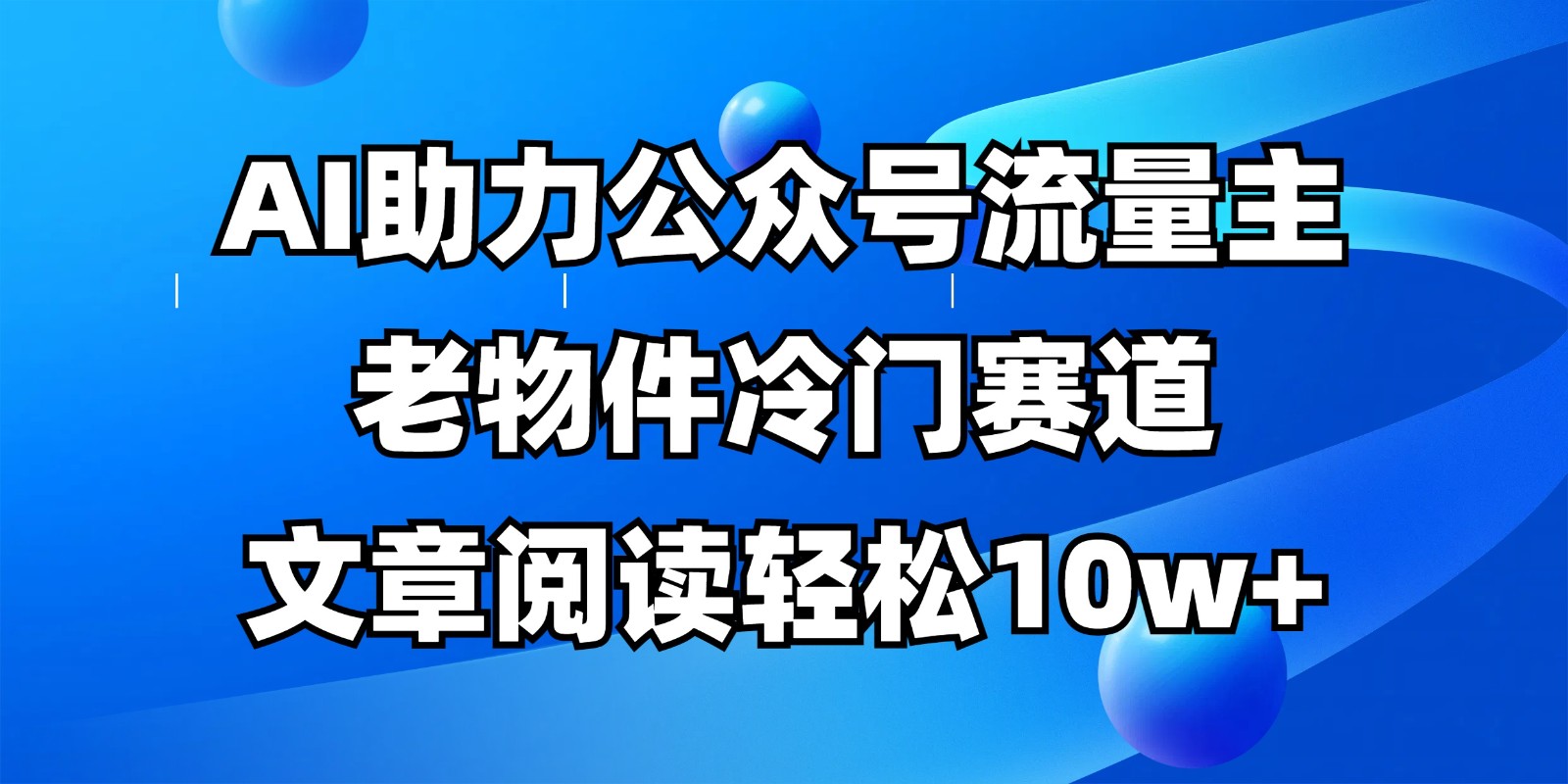 公众号流量主冷门赛道，AI助力，文章阅读轻松10w+，全流程详细教程-鼎铸网