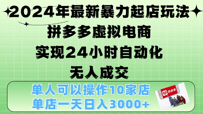 2024年最新暴力起店玩法，拼多多虚拟电商4.0，24小时实现自动化无人成交，单店月入3000+【揭秘】-鼎铸网