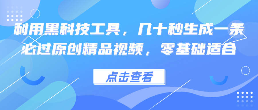 利用黑科技工具，几十秒生成一条必过原创精品视频，零基础适合-鼎铸网