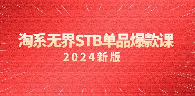淘系 无界STB单品爆款课(2024)付费带动免费的核心逻辑，万相台无界关...-鼎铸网
