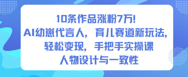 10条作品涨粉7W！AI幼崽代言人，育儿赛道新玩法，轻松变现，手把手实操课-鼎铸网