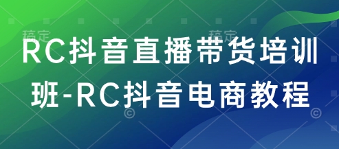 RC抖音直播带货培训班-RC抖音电商教程-鼎铸网