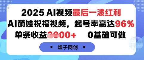 2025AI视频最后一波红利，AI萌娃祝福视频，起号率高达96%，单条收益1k+，0基础可做-鼎铸网