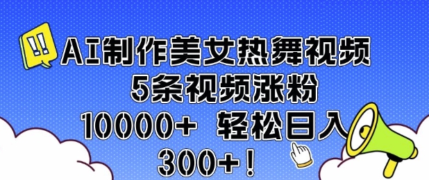 AI制作美女热舞视频 5条视频涨粉10000+ 轻松日入3张-鼎铸网