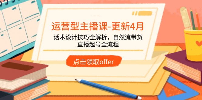 运营型主播课-更新4月，话术设计技巧全解析，自然流带货，直播起号全流程-鼎铸网