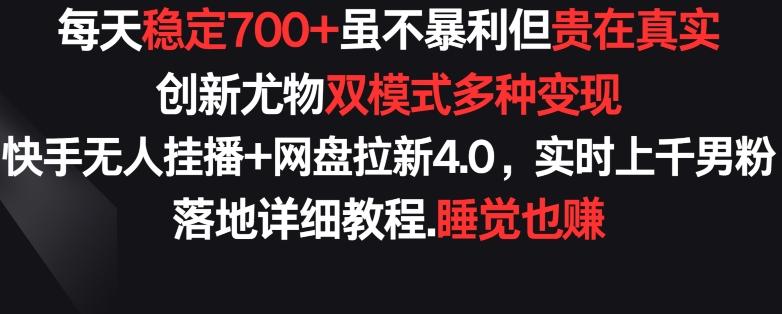 每天稳定700+，收益不高但贵在真实，创新尤物双模式多渠种变现，快手无人挂播+网盘拉新4.0【揭秘】-鼎铸网