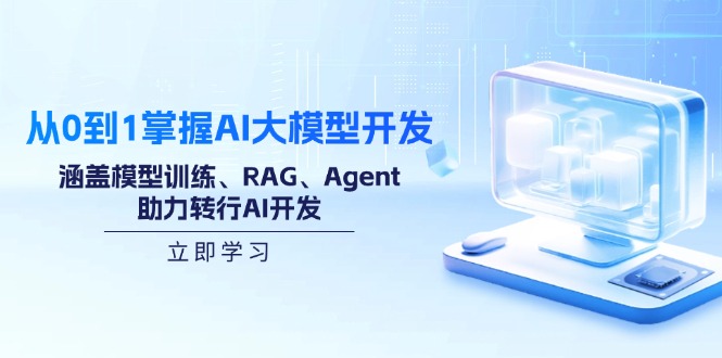 从0到1掌握AI大模型开发，涵盖模型训练、RAG、Agent，助力转行AI开发-鼎铸网