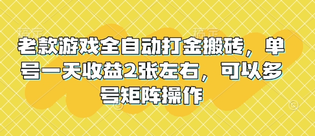 老款游戏全自动打金搬砖，单号一天收益2张左右，可以多号矩阵操作【揭秘】-鼎铸网