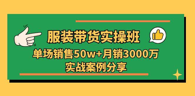 服装带货实操培训班：单场销售50w+月销3000万实战案例分享(27节-鼎铸网