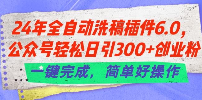 24年全自动洗稿插件6.0.公众号轻松日引300+创业粉，一键完成，简单好操作【揭秘】-鼎铸网